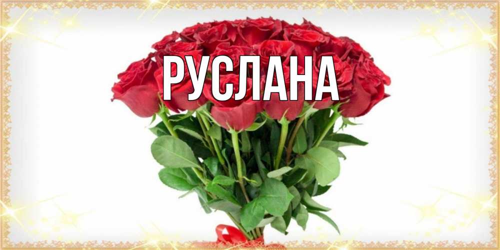 Открытка на каждый день с именем, Руслана Главная самый огромный букет для милых дам Прикольная открытка с пожеланием онлайн скачать бесплатно 
