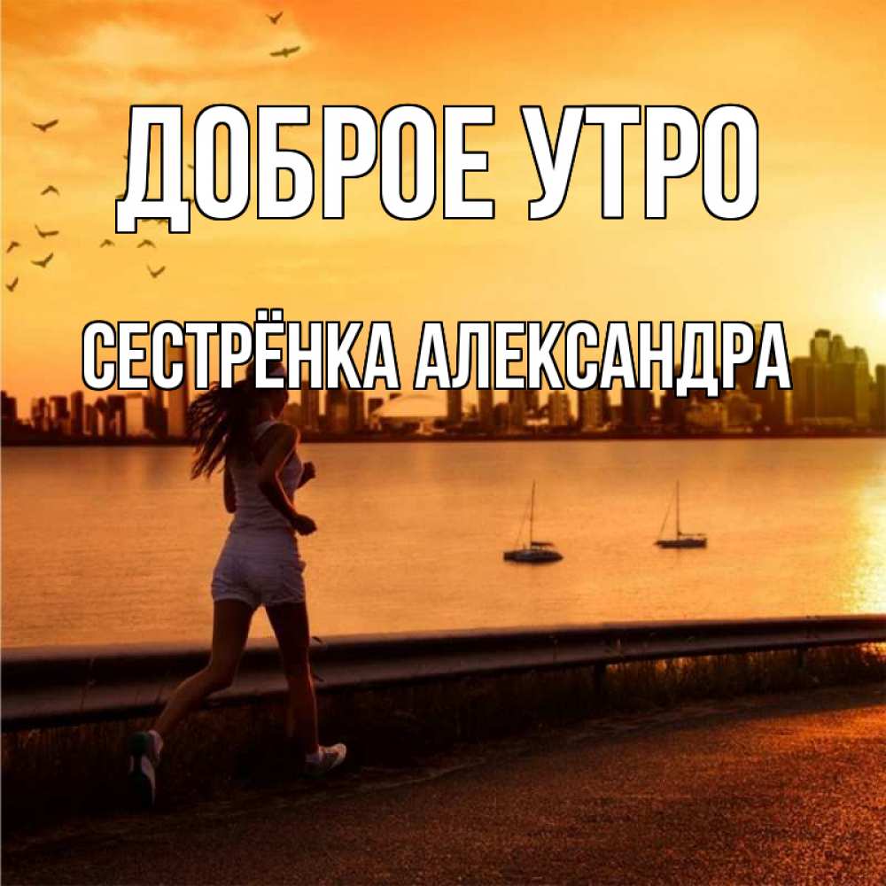 Открытка на каждый день с именем, Сестрёнка-Александра Доброе утро девушка бежит Прикольная открытка с пожеланием онлайн скачать бесплатно 