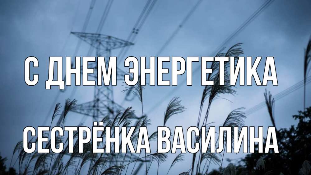Открытка на каждый день с именем, Сестрёнка-Василина С днем энергетика ЛЭП электричество Прикольная открытка с пожеланием онлайн скачать бесплатно 