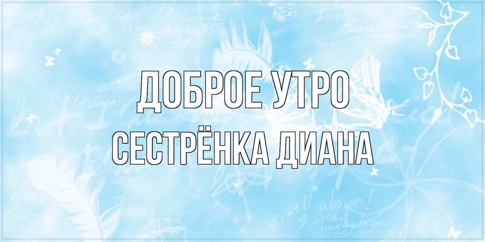 Открытка на каждый день с именем, Сестрёнка-Диана Доброе утро красивые открытки зимнее Прикольная открытка с пожеланием онлайн скачать бесплатно 