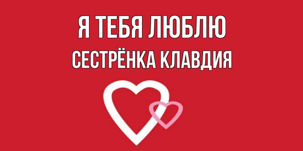 Открытка на каждый день с именем, Сестрёнка-Клавдия Я тебя люблю сердце Прикольная открытка с пожеланием онлайн скачать бесплатно 
