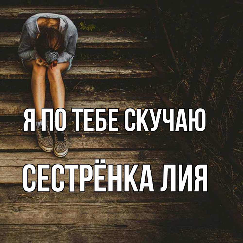 Открытка на каждый день с именем, Сестрёнка-Лия Я по тебе скучаю грущу Прикольная открытка с пожеланием онлайн скачать бесплатно 