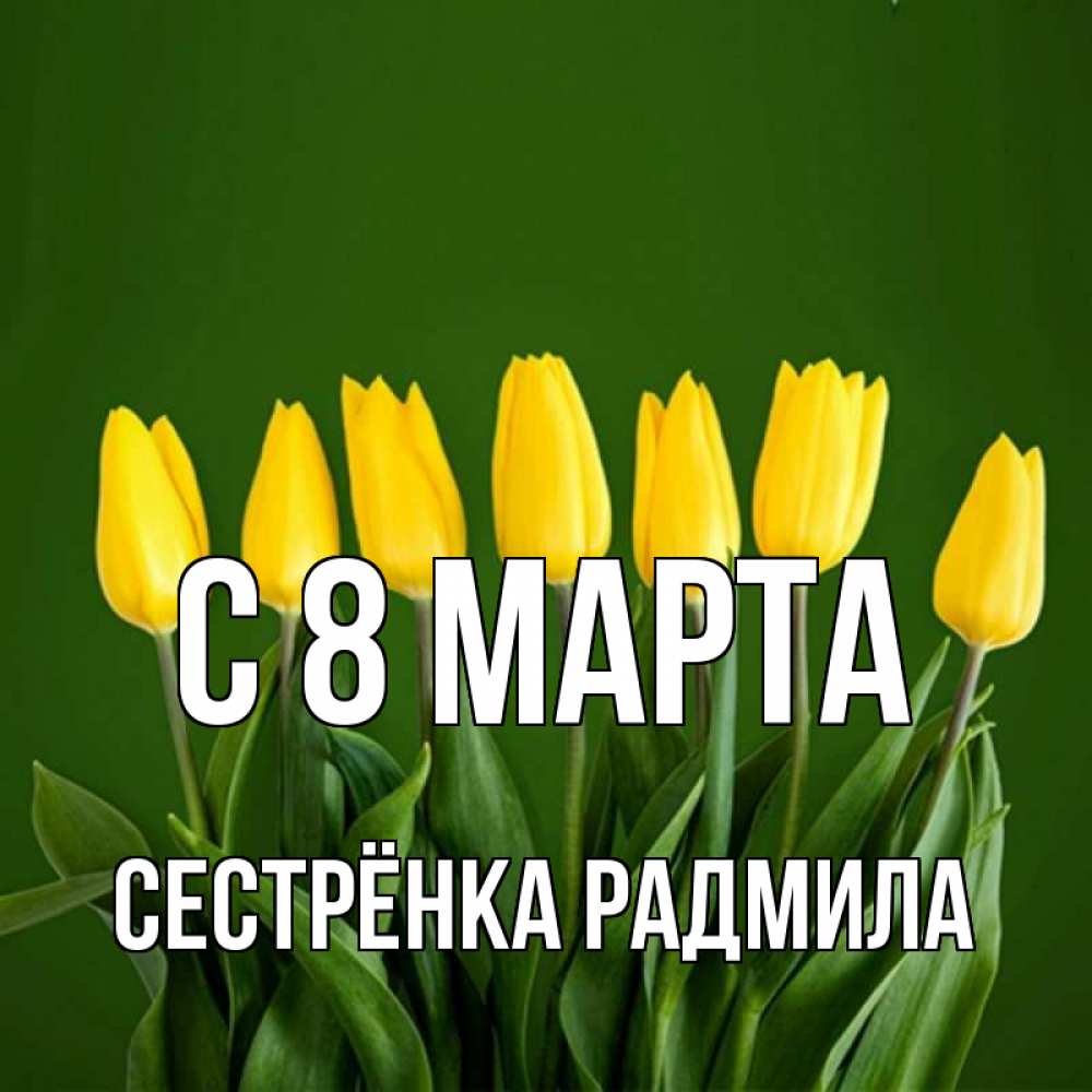 Открытка на каждый день с именем, Сестрёнка-Радмила С 8 МАРТА желтого цвета 3 Прикольная открытка с пожеланием онлайн скачать бесплатно 