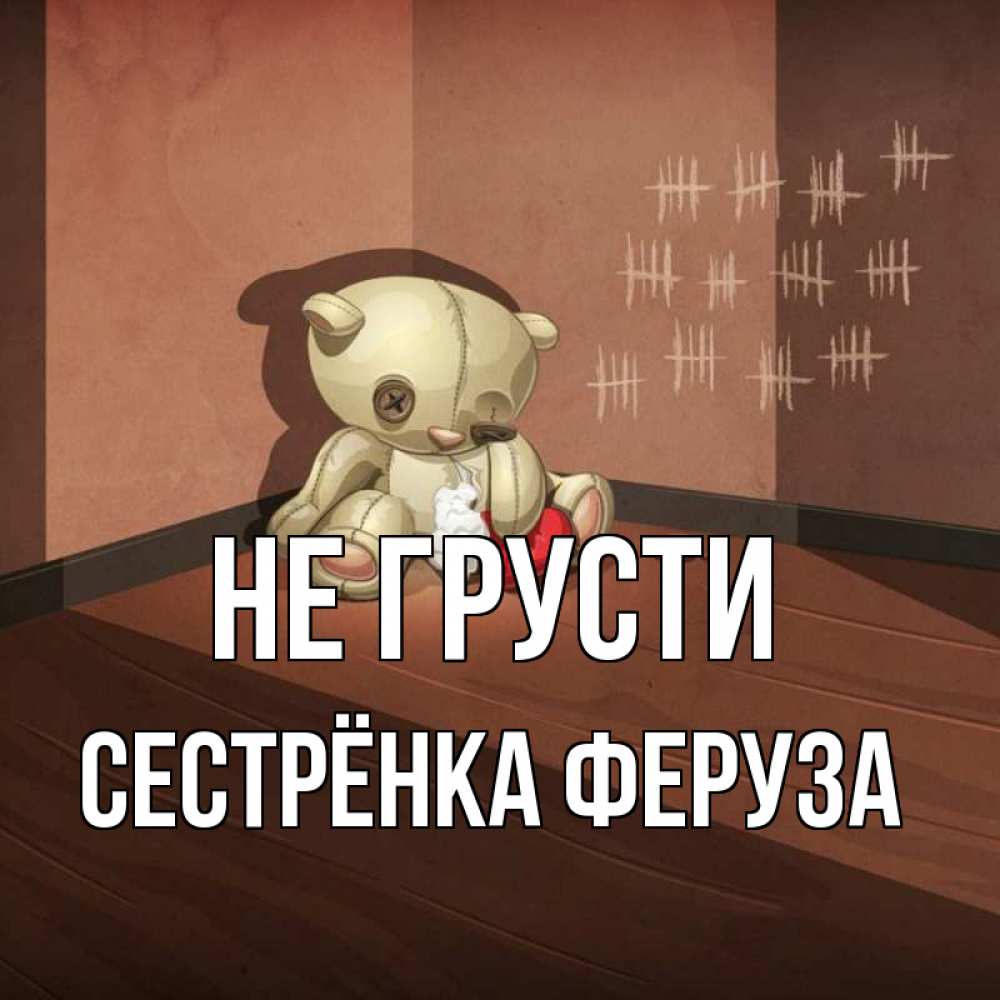 Открытка на каждый день с именем, Сестрёнка-Феруза Не грусти мишку бросила хозяйка Прикольная открытка с пожеланием онлайн скачать бесплатно 