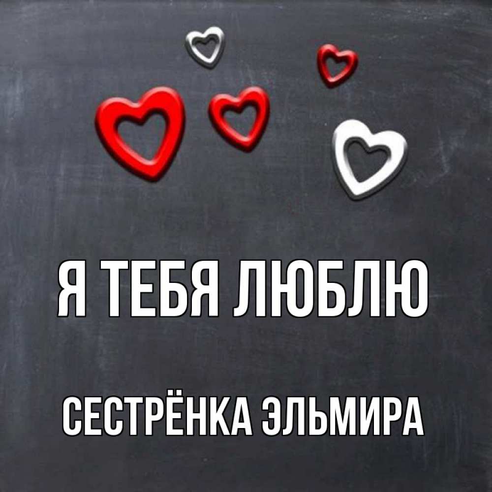 Открытка на каждый день с именем, Сестрёнка-Эльмира Я тебя люблю сердечки белые и красные Прикольная открытка с пожеланием онлайн скачать бесплатно 