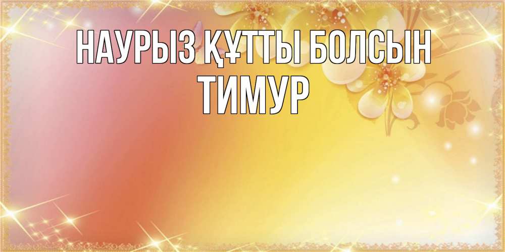 Открытка на каждый день с именем, Тимур Наурыз құтты болсын бесплатные открытки на международный женский день Прикольная открытка с пожеланием онлайн скачать бесплатно 