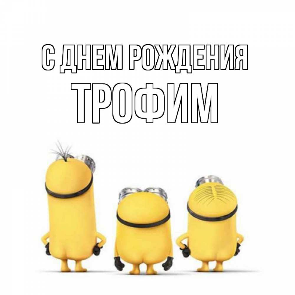 Открытка на каждый день с именем, Трофим С днем рождения миньоны Прикольная открытка с пожеланием онлайн скачать бесплатно 