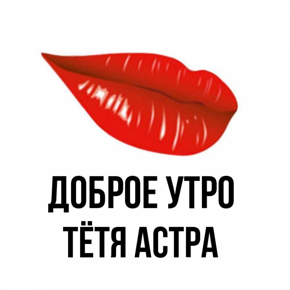 Открытка на каждый день с именем, Тётя-Астра Доброе утро утрешний поцелуй Прикольная открытка с пожеланием онлайн скачать бесплатно 