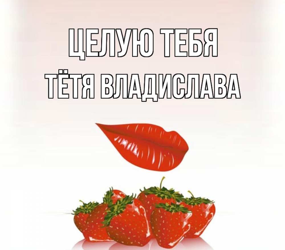 Открытка на каждый день с именем, Тётя-Владислава Целую тебя губки держат клубничку Прикольная открытка с пожеланием онлайн скачать бесплатно 