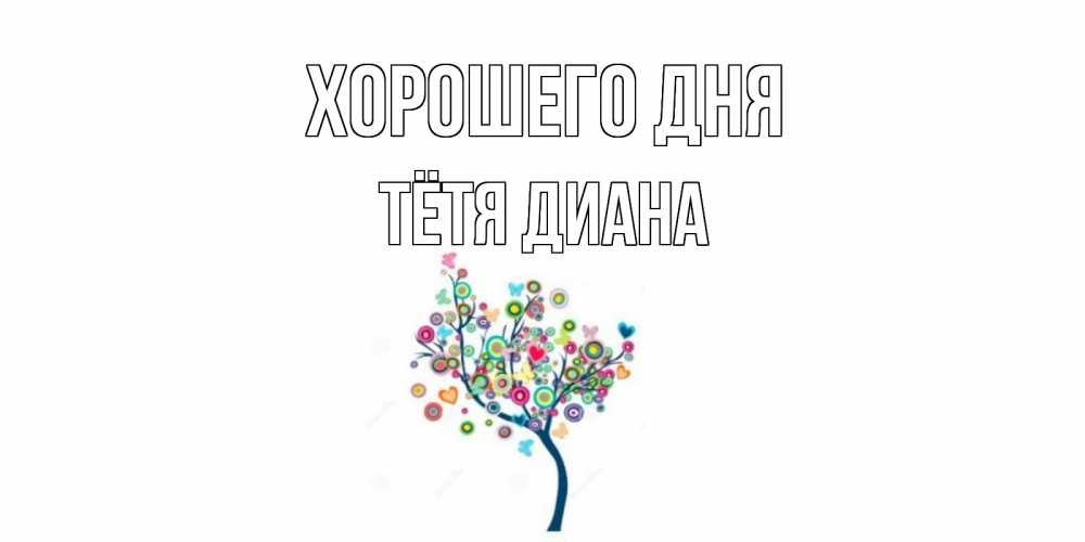 Открытка на каждый день с именем, Тётя-Диана Хорошего дня открытка на каждый день Прикольная открытка с пожеланием онлайн скачать бесплатно 