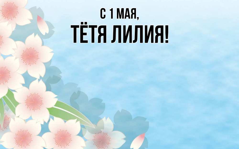Открытка на каждый день с именем, Тётя-Лилия С 1 мая С 1 мая 1 Прикольная открытка с пожеланием онлайн скачать бесплатно 