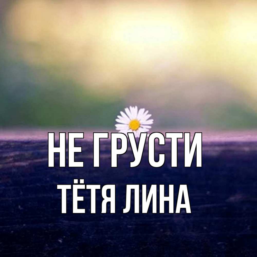 Открытка на каждый день с именем, Тётя-Лина Не грусти красота Прикольная открытка с пожеланием онлайн скачать бесплатно 