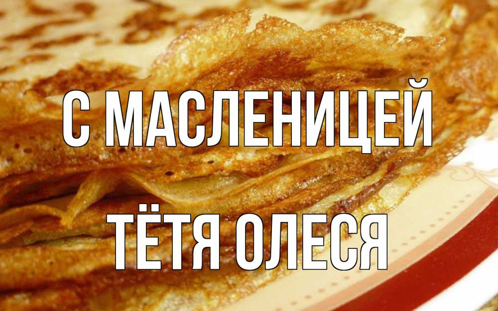 Открытка на каждый день с именем, Тётя-Олеся С масленицей блины Прикольная открытка с пожеланием онлайн скачать бесплатно 