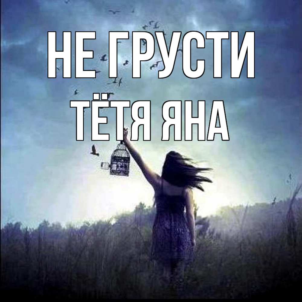 Открытка на каждый день с именем, Тётя-Яна Не грусти на волю Прикольная открытка с пожеланием онлайн скачать бесплатно 