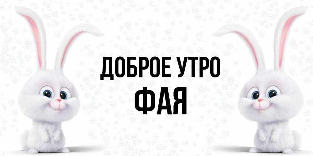 Открытка на каждый день с именем, Фая Доброе утро кролики с длинными ушками Прикольная открытка с пожеланием онлайн скачать бесплатно 