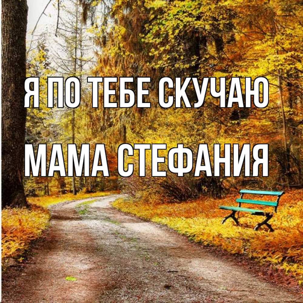 Открытка на каждый день с именем, Мама-Стефания Я по тебе скучаю зеленая лавочка и осенний лес Прикольная открытка с пожеланием онлайн скачать бесплатно 