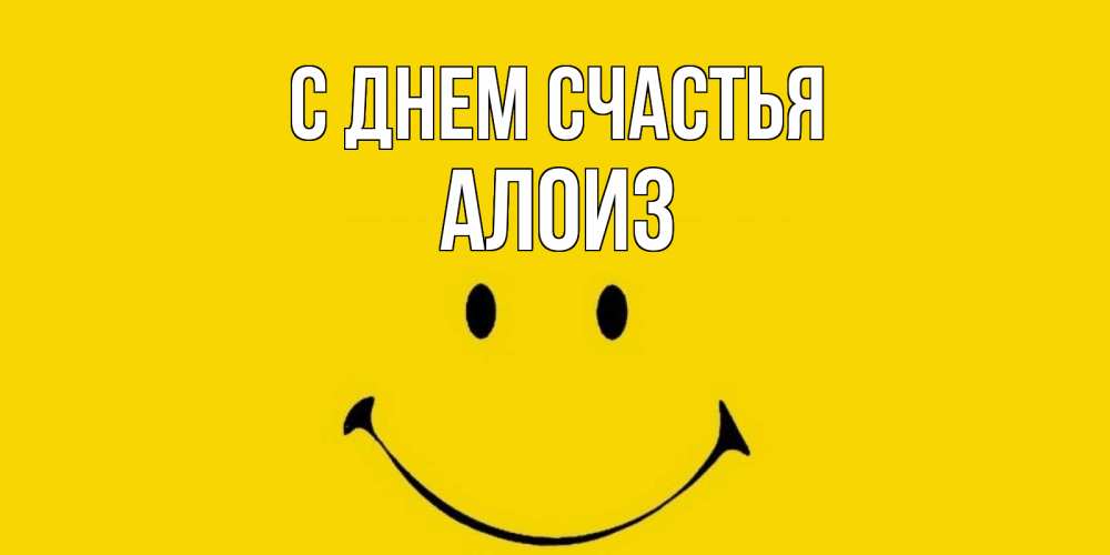 Открытка на каждый день с именем, Алоиз С днем счастья радость и улыбка Прикольная открытка с пожеланием онлайн скачать бесплатно 