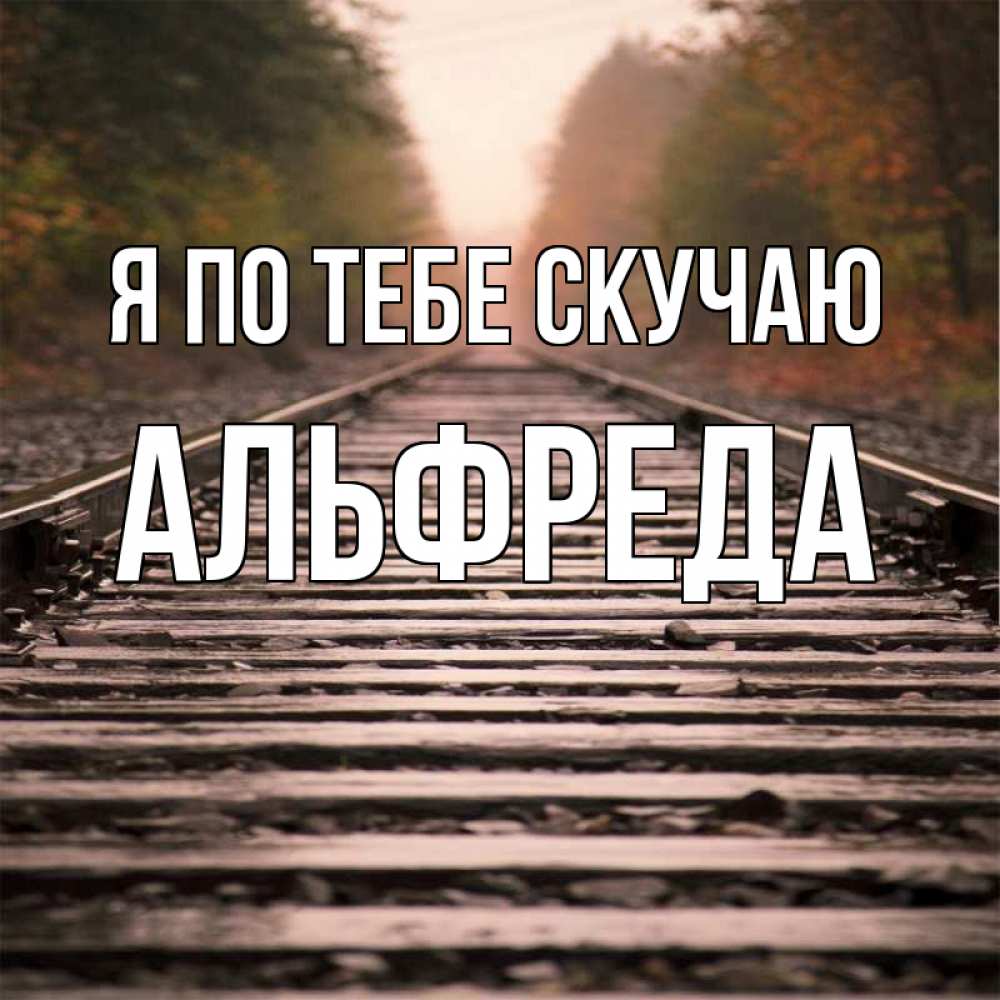 Открытка на каждый день с именем, Альфреда Я по тебе скучаю приезжай Прикольная открытка с пожеланием онлайн скачать бесплатно 