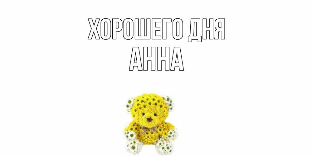 Открытка на каждый день с именем, Анна Хорошего дня позитивного настроения вам Прикольная открытка с пожеланием онлайн скачать бесплатно 
