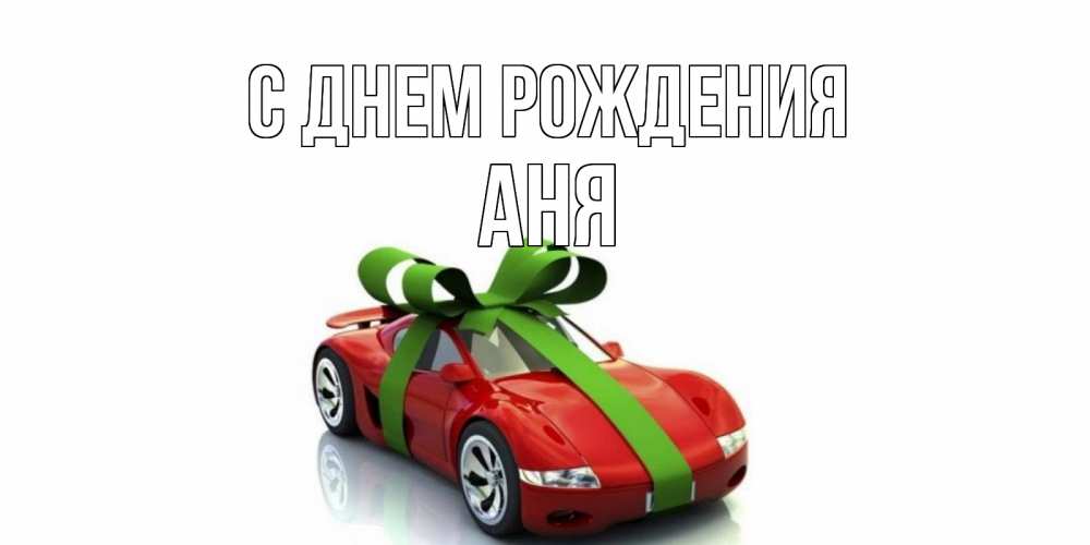 Открытка на каждый день с именем, Аня С днем рождения машина, бантик Прикольная открытка с пожеланием онлайн скачать бесплатно 