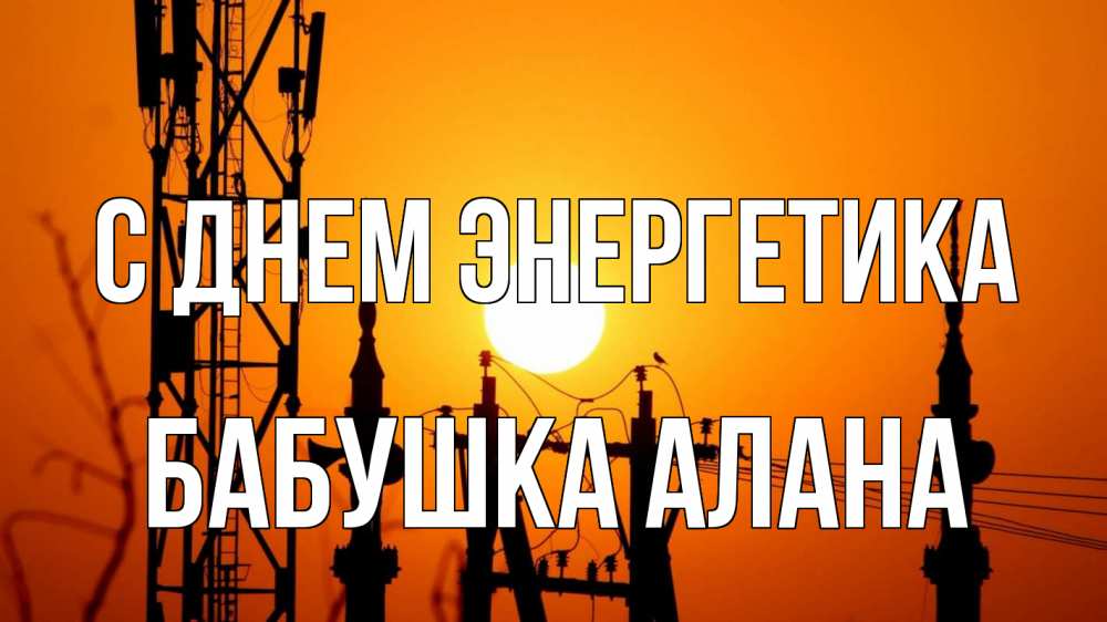 Открытка на каждый день с именем, Бабушка-Алана С днем энергетика закат,  электроэнергия, энергетик Прикольная открытка с пожеланием онлайн скачать бесплатно 