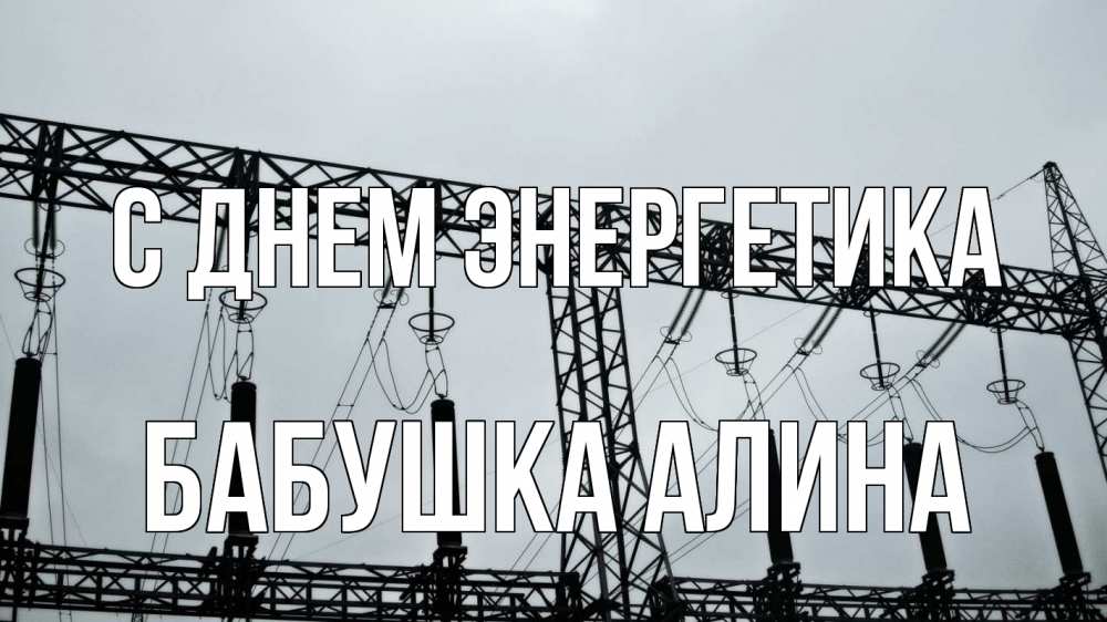 Открытка на каждый день с именем, Бабушка-Алина С днем энергетика энергетика Прикольная открытка с пожеланием онлайн скачать бесплатно 