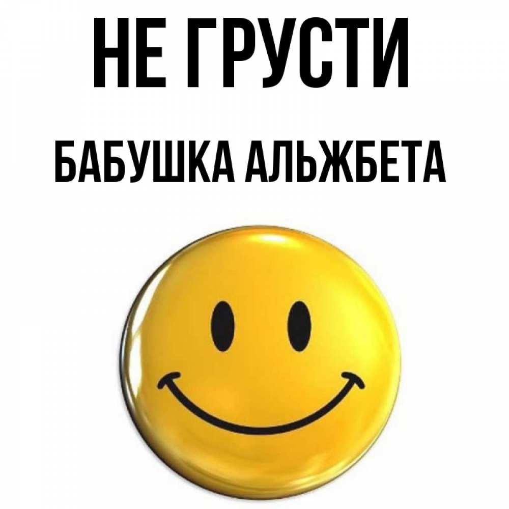 Открытка на каждый день с именем, Бабушка-Альжбета Не грусти триде смайл Прикольная открытка с пожеланием онлайн скачать бесплатно 