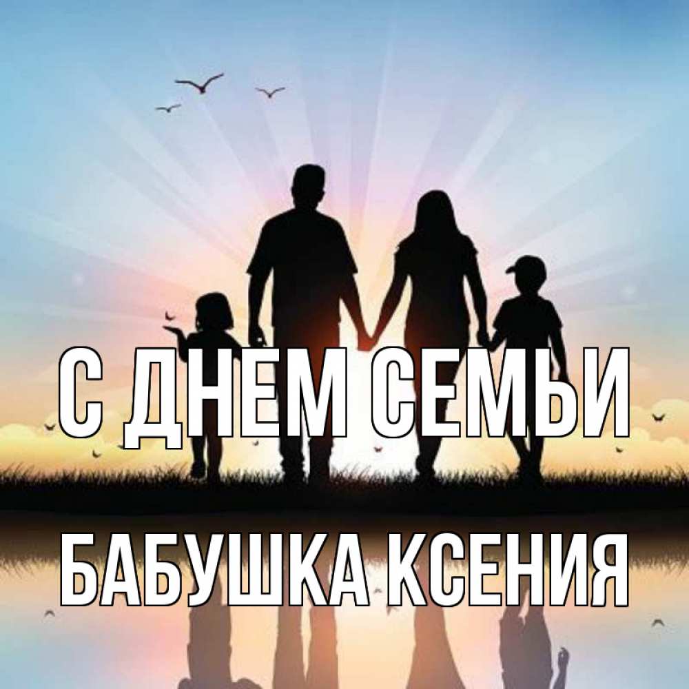Открытка на каждый день с именем, Бабушка-Ксения С днем семьи сын, дочка, мама, папа, море , закат Прикольная открытка с пожеланием онлайн скачать бесплатно 