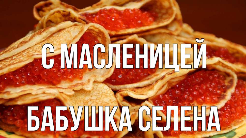Открытка на каждый день с именем, Бабушка-Селена С масленицей блины Прикольная открытка с пожеланием онлайн скачать бесплатно 