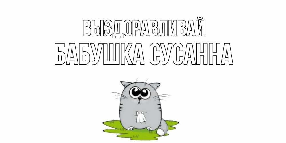 Открытка на каждый день с именем, Бабушка-Сусанна Выздоравливай кот и открытки про выздоровление Прикольная открытка с пожеланием онлайн скачать бесплатно 