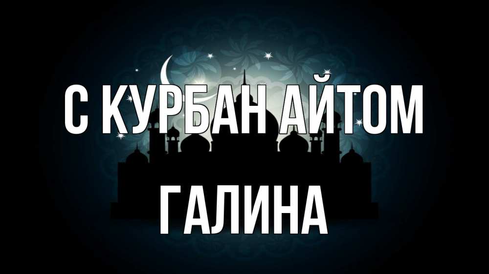 Открытка на каждый день с именем, Галина С курбан айтом мечеть Прикольная открытка с пожеланием онлайн скачать бесплатно 