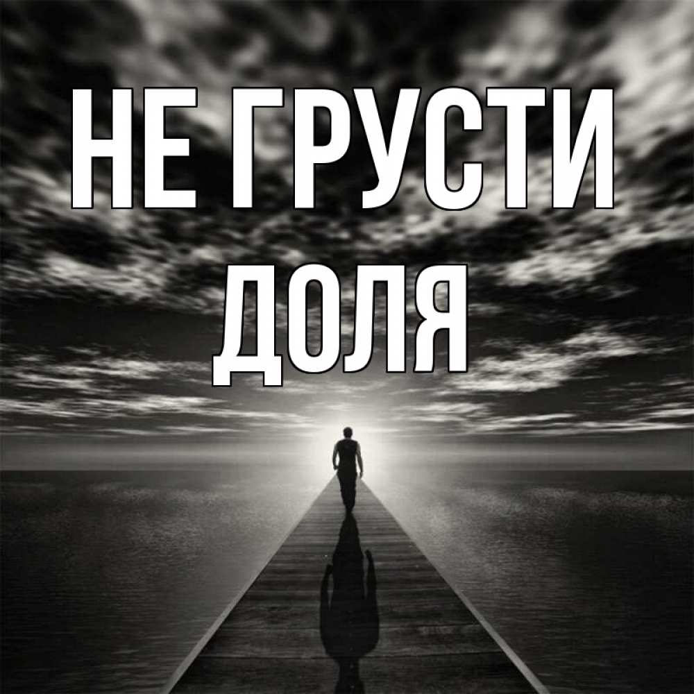 Открытка на каждый день с именем, Доля Не грусти человек Прикольная открытка с пожеланием онлайн скачать бесплатно 