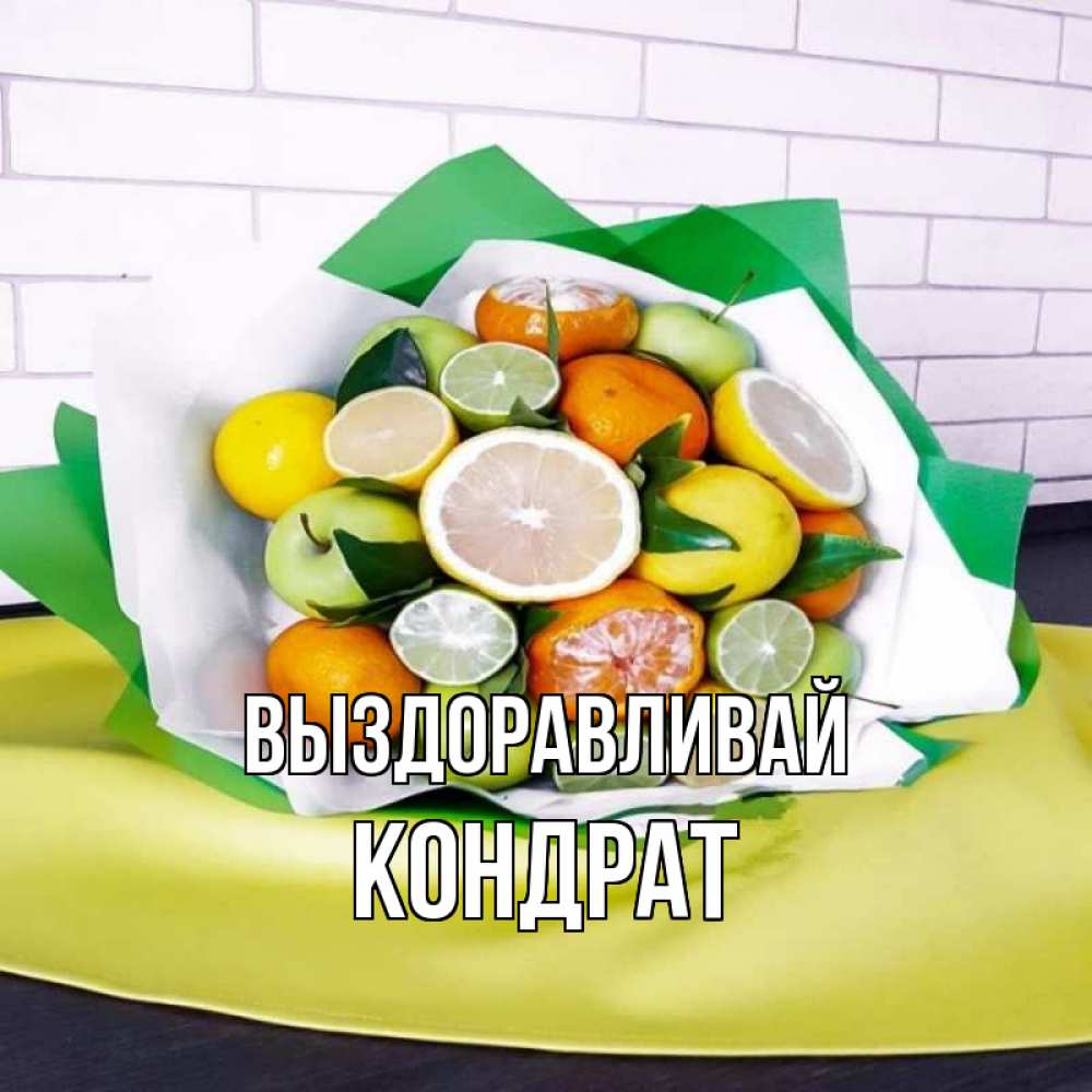 Открытка на каждый день с именем, Кондрат Выздоравливай витаминный букет из цитрусовых и яблок Прикольная открытка с пожеланием онлайн скачать бесплатно 
