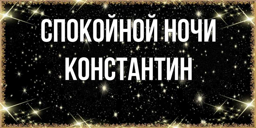 Открытка на каждый день с именем, Константин Спокойной ночи засыпаем под звездами Прикольная открытка с пожеланием онлайн скачать бесплатно 