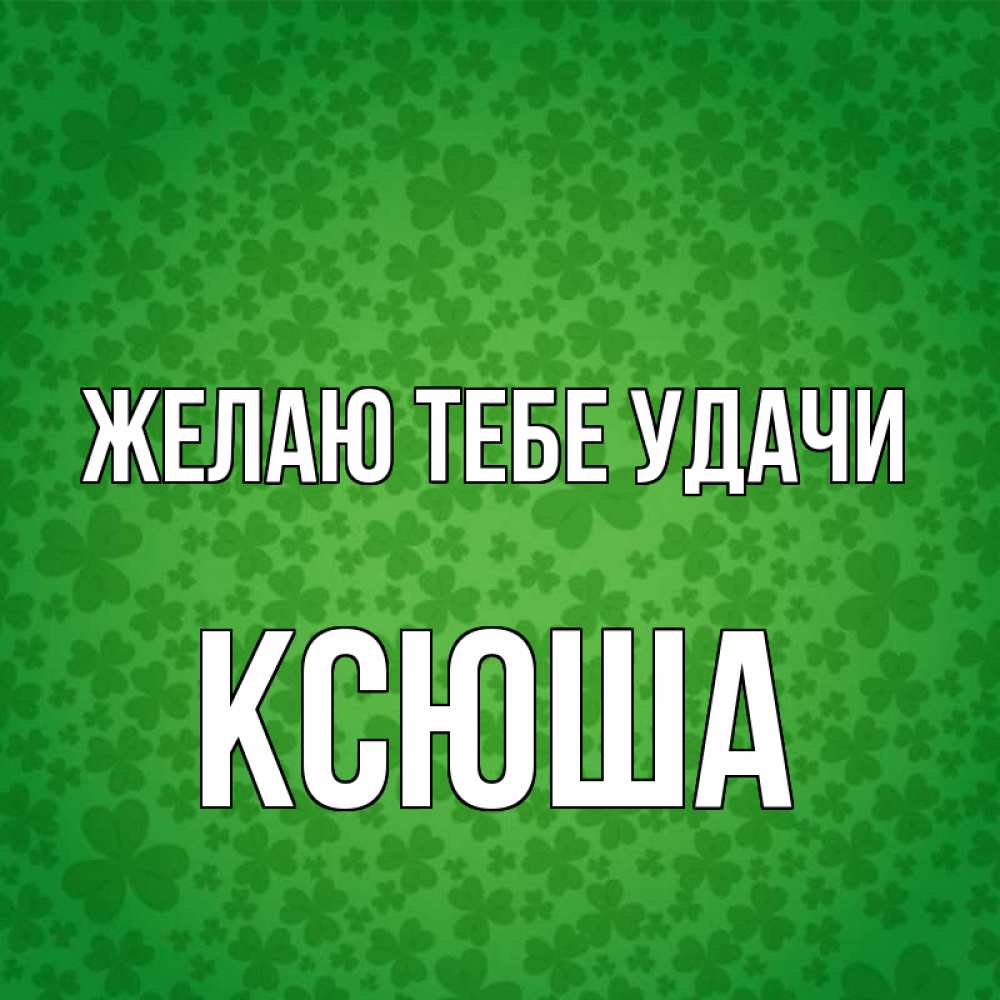 Открытка на каждый день с именем, Ксюша Желаю тебе удачи много листочков на удачу Прикольная открытка с пожеланием онлайн скачать бесплатно 