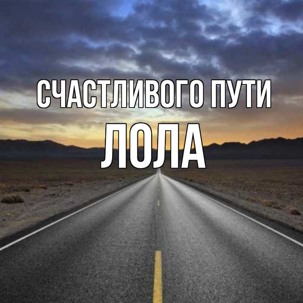 Открытка на каждый день с именем, Лола Счастливого пути горы на горизонте Прикольная открытка с пожеланием онлайн скачать бесплатно 