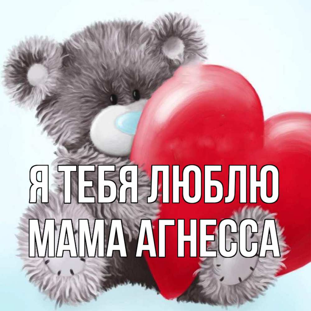 Открытка на каждый день с именем, Мама-Агнесса Я тебя люблю медвежуся Прикольная открытка с пожеланием онлайн скачать бесплатно 