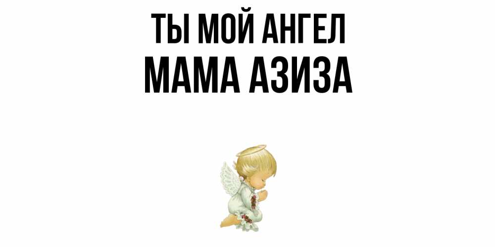 Открытка на каждый день с именем, Мама-Азиза Ты мой ангел ангел Прикольная открытка с пожеланием онлайн скачать бесплатно 