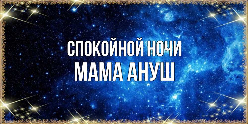 Открытка на каждый день с именем, Мама-Ануш Спокойной ночи ночь пришла и желает сна Прикольная открытка с пожеланием онлайн скачать бесплатно 