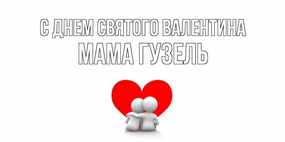 Открытка на каждый день с именем, Мама-Гузель С днем Святого Валентина парень и девушка обнимаются на валентинке Прикольная открытка с пожеланием онлайн скачать бесплатно 