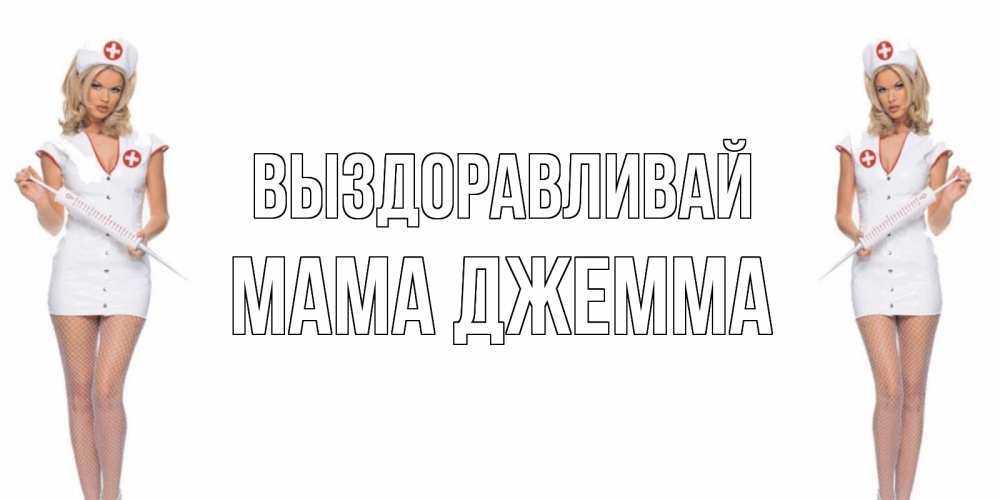 Открытка на каждый день с именем, Мама-Джемма Выздоравливай открытки с медсестрой Прикольная открытка с пожеланием онлайн скачать бесплатно 