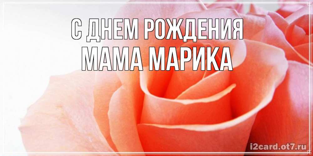 Открытка на каждый день с именем, Мама-Марика С днем рождения розы для поздравления с днем рождения Прикольная открытка с пожеланием онлайн скачать бесплатно 