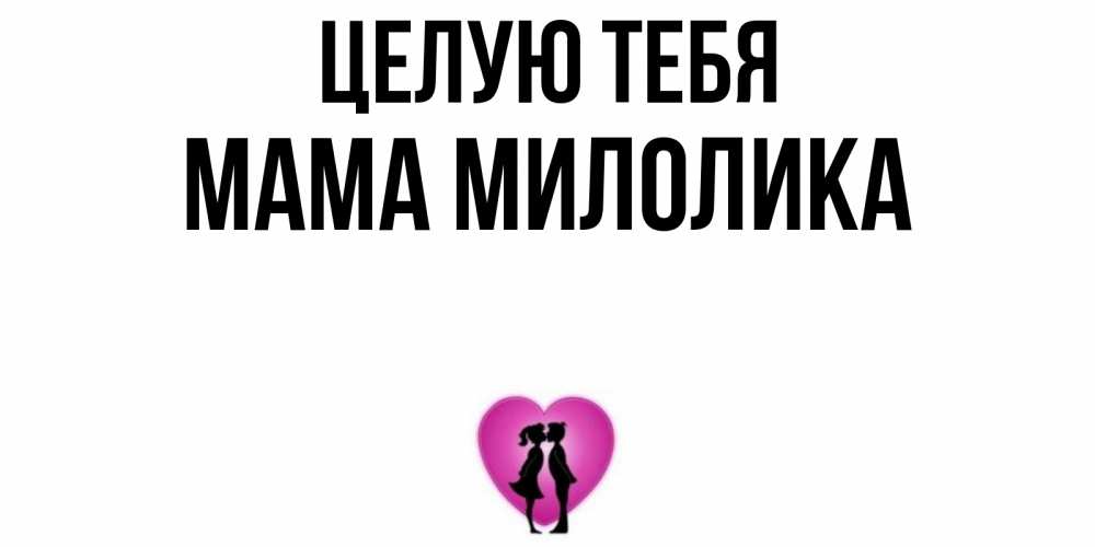 Открытка на каждый день с именем, Мама-Милолика Целую тебя поцелуй Прикольная открытка с пожеланием онлайн скачать бесплатно 
