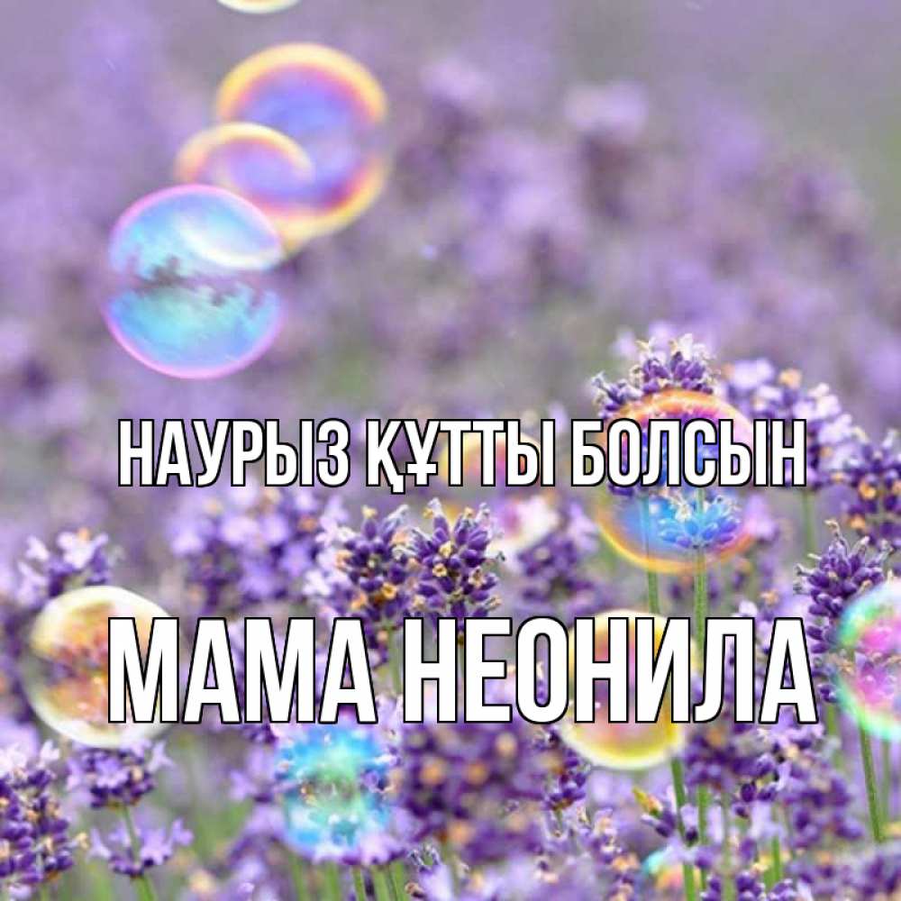 Открытка на каждый день с именем, Мама-Неонила Наурыз құтты болсын цветы Прикольная открытка с пожеланием онлайн скачать бесплатно 