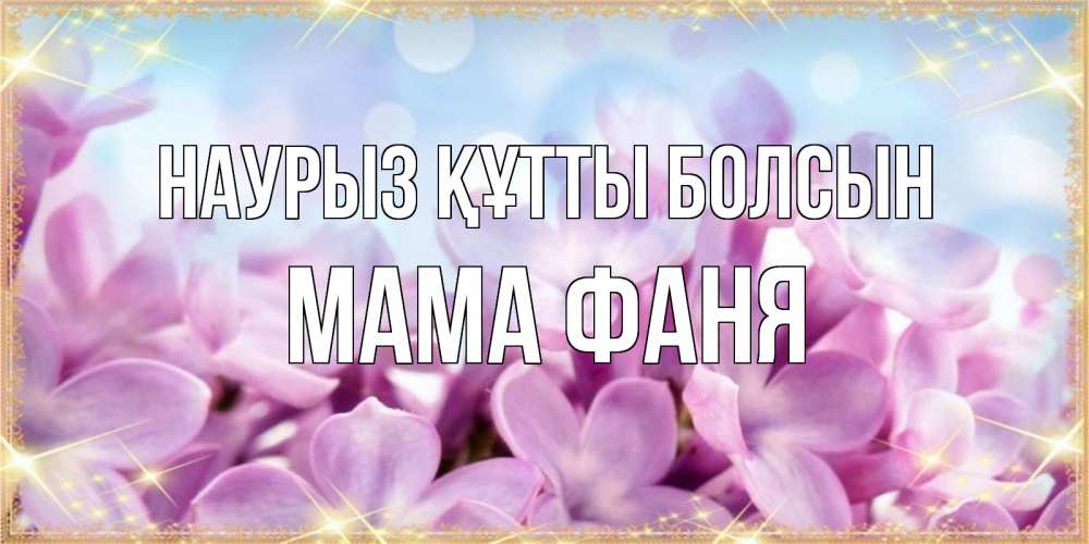 Открытка на каждый день с именем, Мама-Фаня Наурыз құтты болсын открытка на наурыз  день с цветами Прикольная открытка с пожеланием онлайн скачать бесплатно 