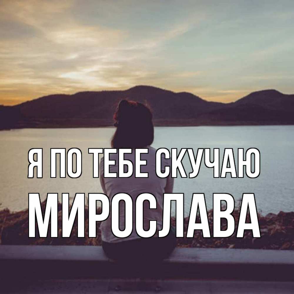 Открытка на каждый день с именем, Мирослава Я по тебе скучаю я уже соскучилась Прикольная открытка с пожеланием онлайн скачать бесплатно 