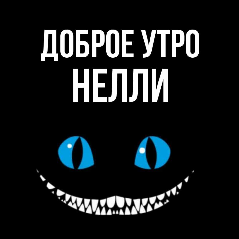 Открытка на каждый день с именем, Нелли Доброе утро голубые глаза и зубки Прикольная открытка с пожеланием онлайн скачать бесплатно 