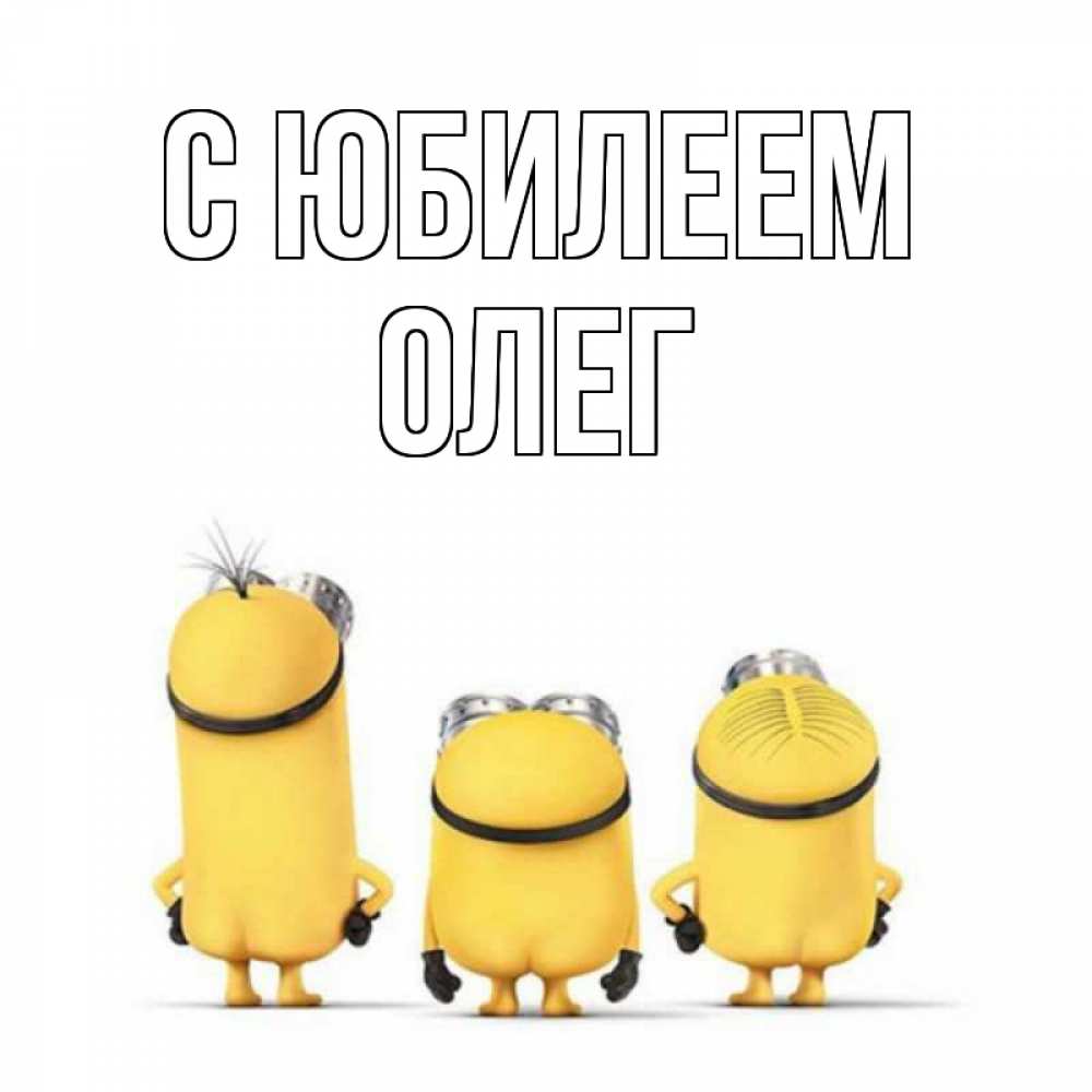 Открытка на каждый день с именем, Олег С юбилеем миньоны Прикольная открытка с пожеланием онлайн скачать бесплатно 