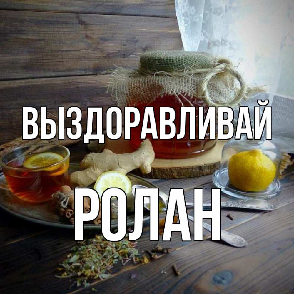 Открытка на каждый день с именем, Ролан Выздоравливай банка с медом Прикольная открытка с пожеланием онлайн скачать бесплатно 