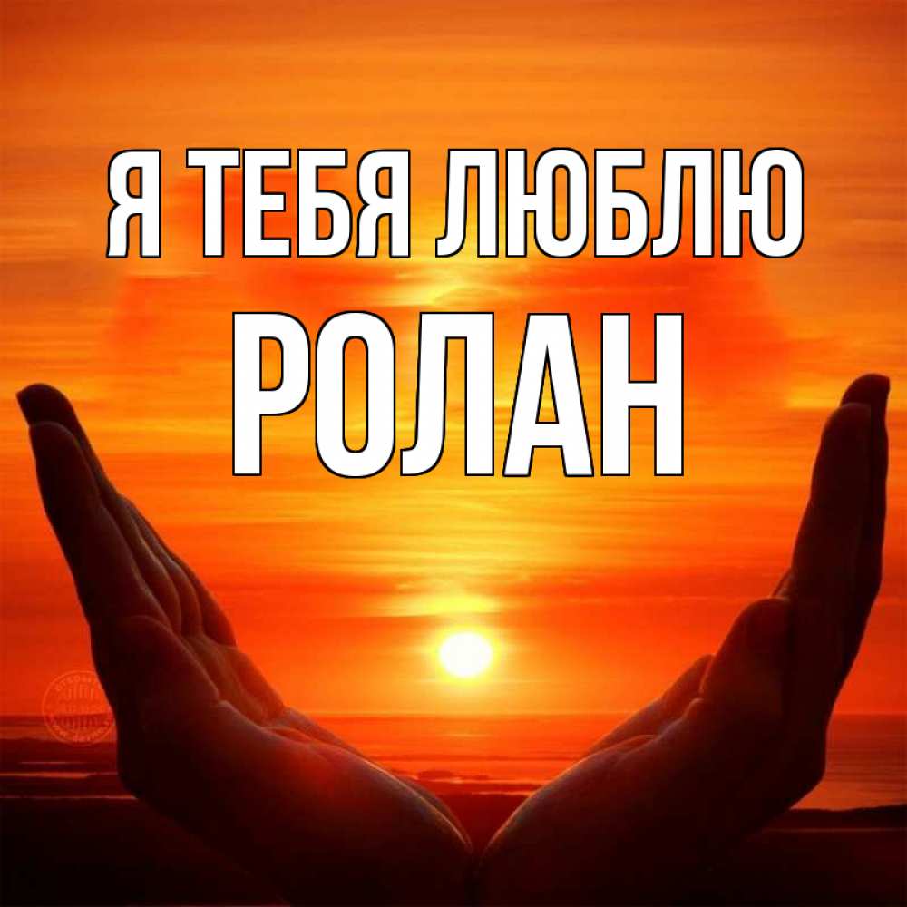 Открытка на каждый день с именем, Ролан Я тебя люблю в руках Прикольная открытка с пожеланием онлайн скачать бесплатно 